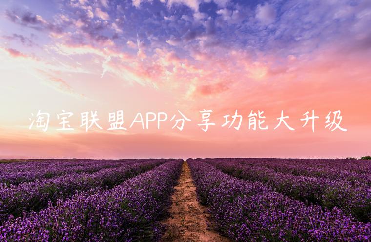 淘寶聯(lián)盟APP分享功能大升級